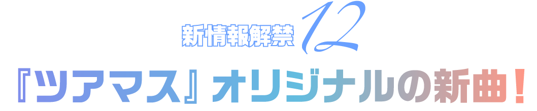 新情報解禁12 『ツアマス』オリジナルの新曲！