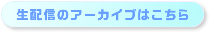 生配信のアーカイブはこちら