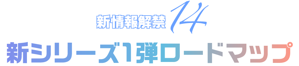 新情報解禁14 新シリーズ1弾ロードマップ