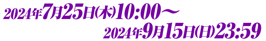 2024年7月25日(木)10:00〜2024年9月15日(日)23:59