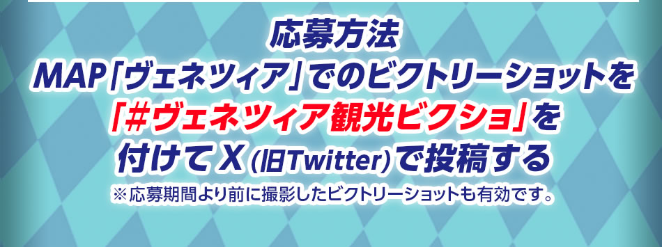 【応募方法】MAP「ヴェネツィア」でのビクトリーショットを「＃ヴェネツィア観光ビクショ」を付けてX(旧Twitter)で投稿する※応募期間より前に撮影したビクトリーショットも有効です。