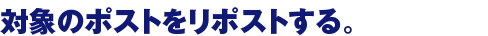 対象のポストをリポストする。