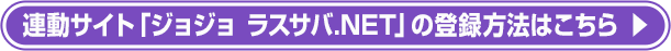 連動サイト「ジョジョ ラスサバ.NET」の登録方法はこちら