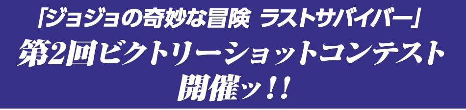 「ジョジョの奇妙な冒険 ラストサバイバー」 第2回ビクトリーショットコンテスト 開催ッ！!