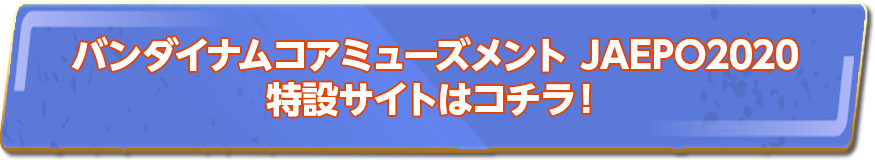 バンダイナムコアミューズメント JAEPO 2020 特設サイトはコチラ！