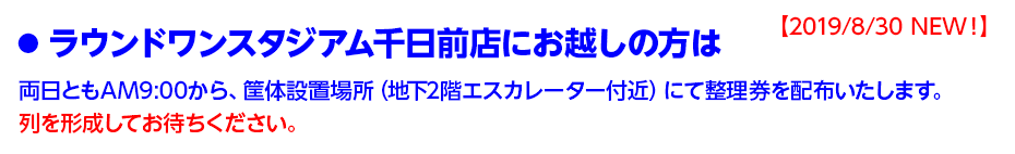 ◦ラウンドワンスタジアム千日前店にお越しの方は両日ともAM9:00から、筐体設置場所(地下2階エスカレーター付近)にて整理券を配布いたします。列を形成してお待ちください。