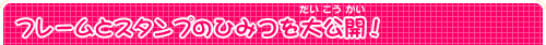フレームとスタンプのひみつを大公開！