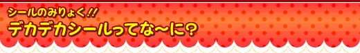 シールのみりょく！！デカデカシールってな～に？