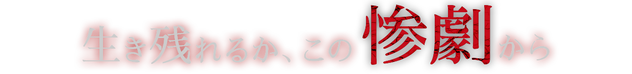 生き残れるか、この惨劇から