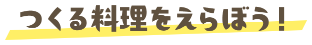 つくる料理をえらぼう！