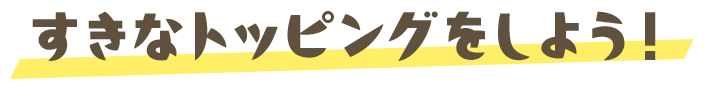すきなトッピングをしよう！