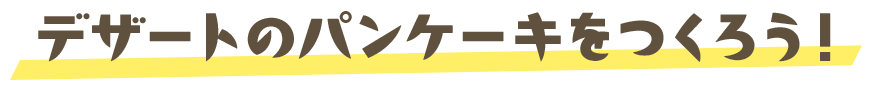 デザートのパンケーキをつくろう！