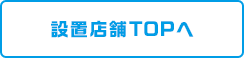設置店舗TOPへ