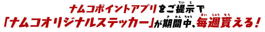 ナムコポイントアプリをご提示で「ナムコオリジナルステッカー」が期間中、毎週貰える！