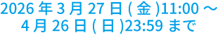 2026年3月27日(金)11:00～4月26日(日)23:59まで