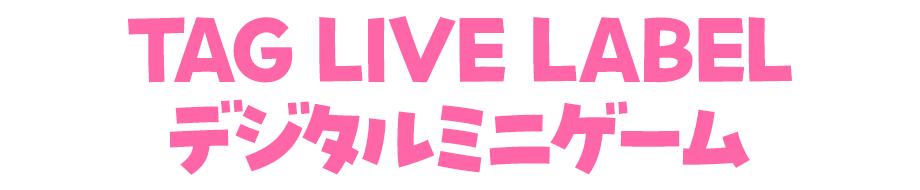 TAG LIVE LABEL ＆ デジタルミニゲーム