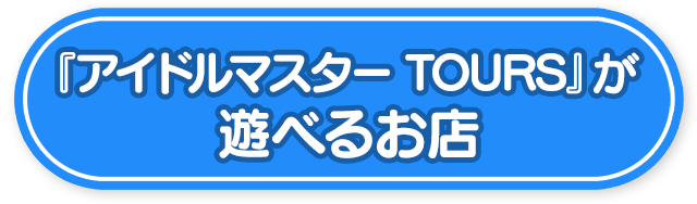 『アイドルマスター TOURS』が遊べるお店