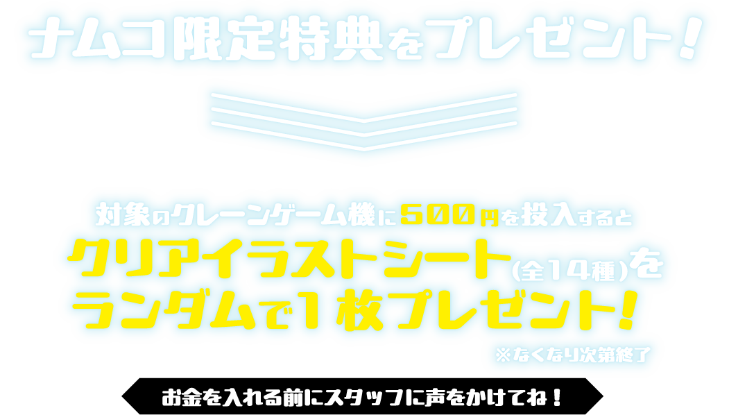 ナムコ限定特典をプレゼント！対象のクレーンゲーム機に500円を投入でクリアイラストシート（全14種）をランダムで1枚プレゼント！
