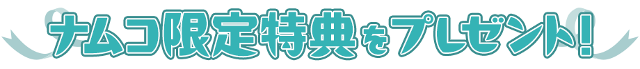 ナムコ限定特典をプレゼント！