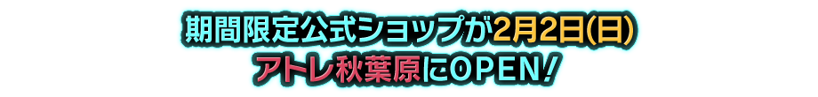 期間限定公式ショップが1月24日（金）アトレ秋葉原にＯＰＥＮ！