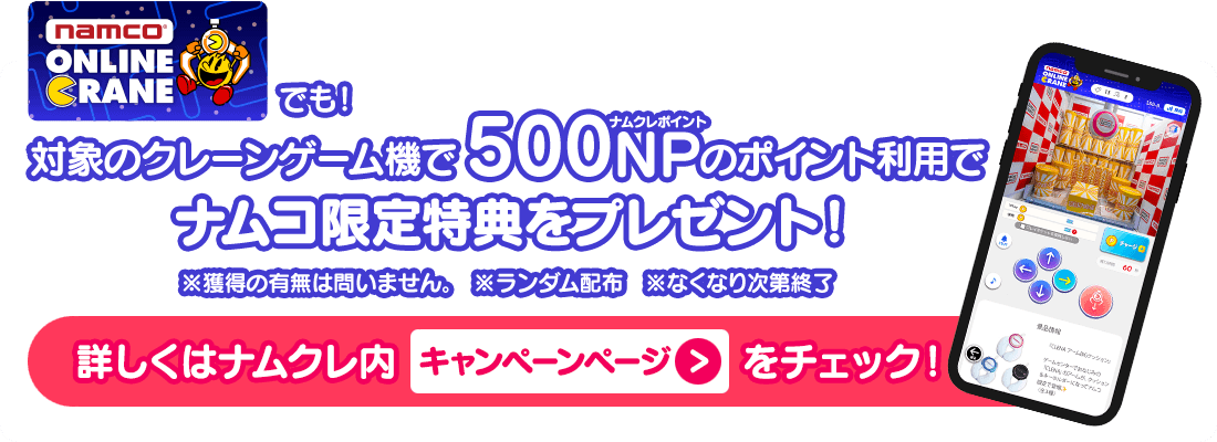 ナムクレでも！対象のクレーンゲーム機で500NPのポイント利用でナムコ限定特典をプレゼント！