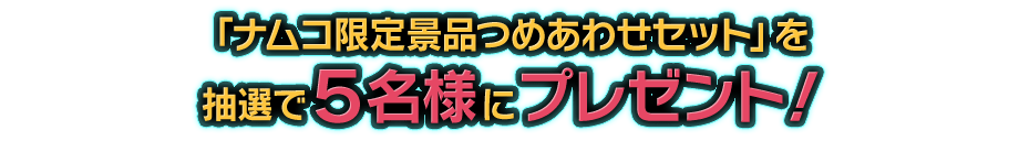 「ナムコ限定景品＆ナムコ限定特典全種セット」を抽選で５名様にプレゼント！ 