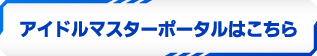 アイドルマスターポータルはこちら