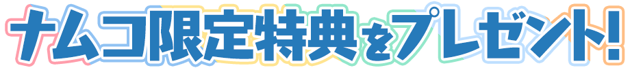 ナムコ限定特典をプレゼント！