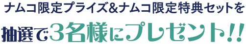 ナムコ限定プライズ&ナムコ限定特典セットを抽選で3名様にプレゼント!!