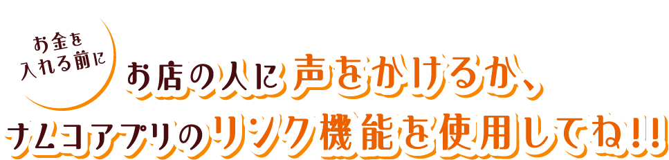 お金を入れる前にお店の人に声をかけるか、ナムコアプリのリンク機能を使用してね！！