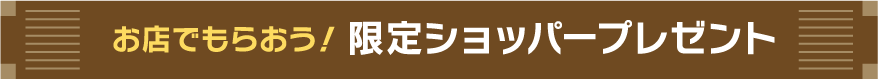 お店でもらおう！限定ショッパープレゼント