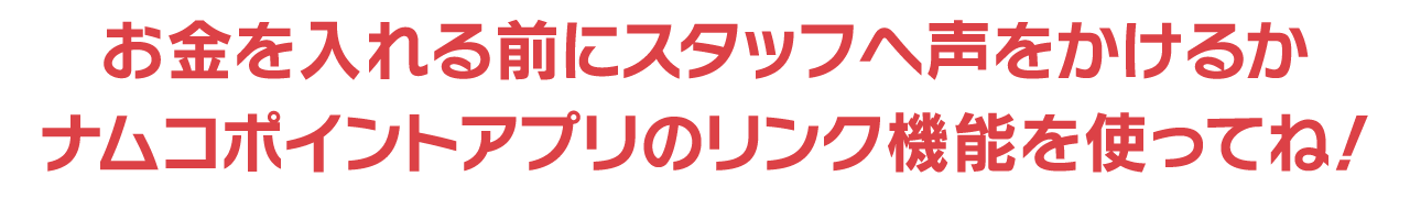 お金を入れる前にスタッフへ声をかけるか、ムコポイントアプリのリンク機能を使ってね！