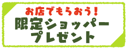 お店でもらおう！限定ショッパープレゼント