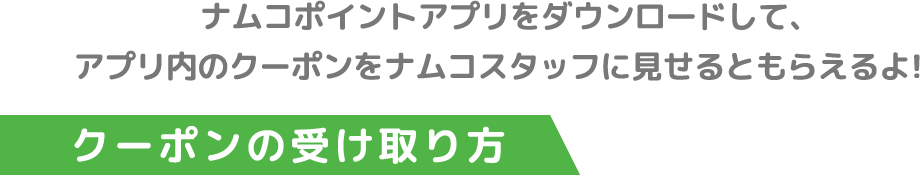 ナムコポイントアプリをダウンロードして、アプリ内のクーポンをナムコスタッフに見せるともらえるよ！