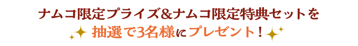 ナムコ限定プライズ&ナムコ限定特典セットを抽選で3名様にプレゼント！