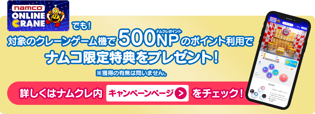 ナムクレでも！対象のクレーンゲーム機で500NPのポイント利用でナムコ限定特典をプレゼント！