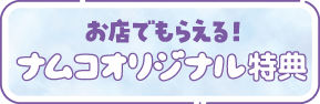 お店でもらえる！ナムコオリジナル特典