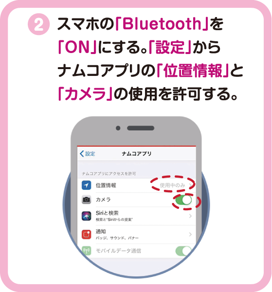 スマホの「Bluetooth」を「ON」にする。「設定」からナムコアプリの「位置情報」と「カメラ」の使用を許可する。
