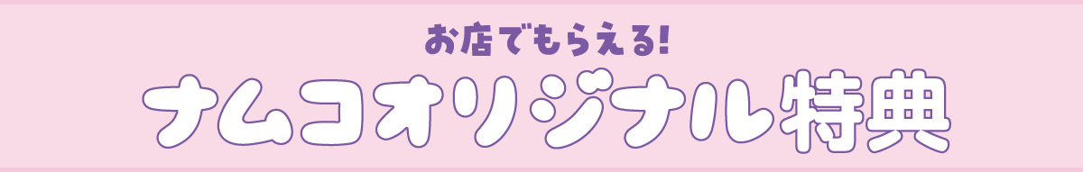 お店でもらえる！ナムコオリジナル特典