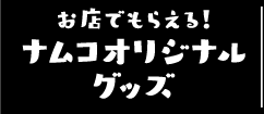 お店でもらえる！ナムコオリジナルグッズ