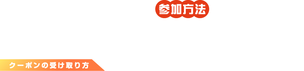 参加方法 ナムコポイントアプリをダウンロードして、アプリ内のクーポンをナムコスタッフに見せて参加しよう！