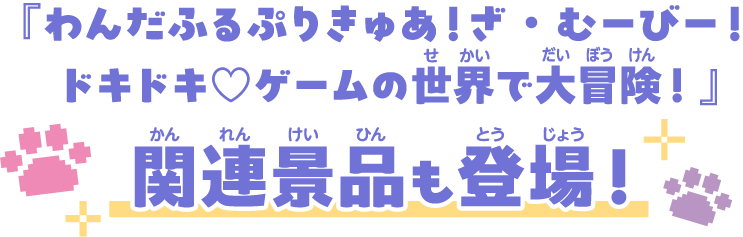 『わんだふるぷりきゅあ！ざ・むーびー！ドキドキ♡ゲームの世界で大冒険！』関連景品も登場！