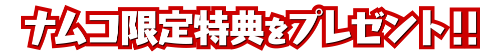 ナムコ限定特典をプレゼント！