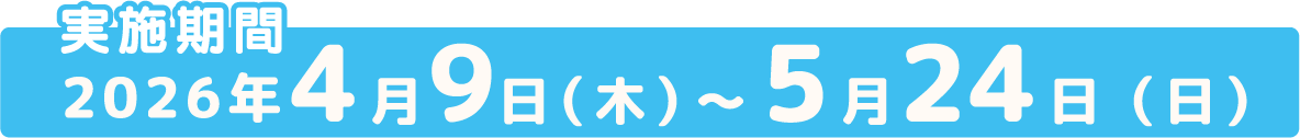 実施期間 2026年4月9日(木)～5月24日(日)