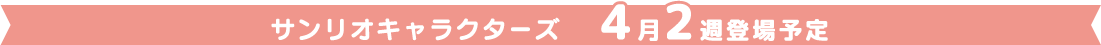 サンリオキャラクターズ4月2週登場予定