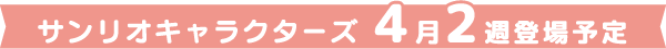 サンリオキャラクターズ4月2週登場予定