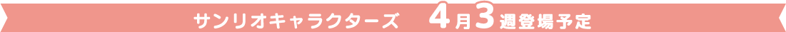 サンリオキャラクターズ4月3週登場予定
