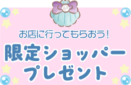 お店に行ってもらおう！限定ショッパープレゼント