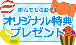 遊んでもらおう！オリジナル特典プレゼント
