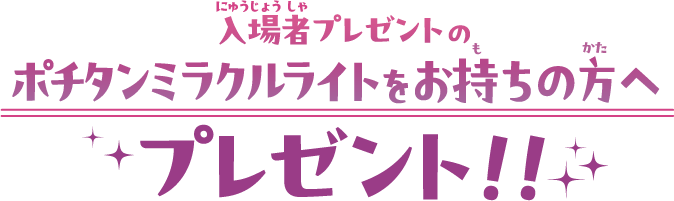 入場者プレゼントのポチタンミラクルライトをお持ちの方へプレゼント！！